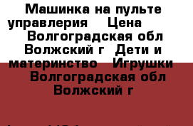 Машинка на пульте управлерия. › Цена ­ 1 100 - Волгоградская обл., Волжский г. Дети и материнство » Игрушки   . Волгоградская обл.,Волжский г.